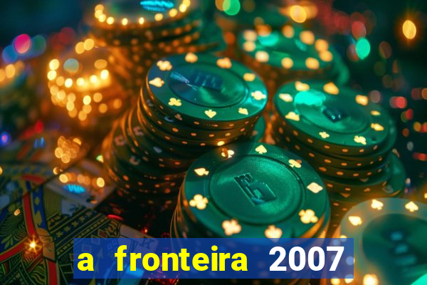 a fronteira 2007 filme completo download